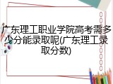 广东理工职业学院高考需多少分能录取呢(广东理工录取分数)