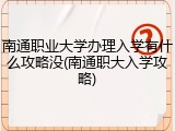 南通职业大学办理入学有什么攻略没(南通职大入学攻略)