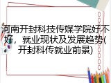 河南开封科技传媒学院好不好，就业现状及发展趋势(开封科传就业前景)