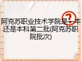 阿克苏职业技术学院是一本还是本科第二批(阿克苏职院批次)