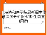 北京协和医学院最新招生简章深度分析(协和招生简章解析)