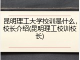 昆明理工大学校训是什么，校长介绍(昆明理工校训校长)