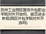 苏州工业园区服务外包职业学院对外开放吗，能否进去参观(园区外包学院对外开放吗)