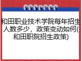 和田职业技术学院每年招生人数多少，政策变动如何(和田职院招生政策)