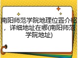 南阳师范学院地理位置介绍，详细地址在哪(南阳师范学院地址)