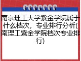 南京理工大学紫金学院属于什么档次，专业排行分析(南理工紫金学院档次专业排行)