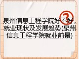 泉州信息工程学院好不好，就业现状及发展趋势(泉州信息工程学院就业前景)