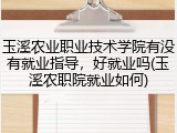 玉溪农业职业技术学院有没有就业指导，好就业吗(玉溪农职院就业如何)