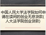 中国人民大学法学院如何申请在读间的创业无息贷款(人大法学院创业贷款)