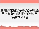 贵州黔南经济学院是专科还是本科院校呢(黔南经济学院是本科吗)