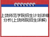上饶师范学院招生计划详细分析(上饶师院招生详解)