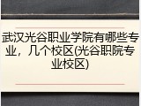 武汉光谷职业学院有哪些专业，几个校区(光谷职院专业校区)