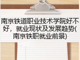 南京铁道职业技术学院好不好，就业现状及发展趋势(南京铁职就业前景)
