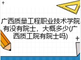 广西质量工程职业技术学院有没有院士，大概多少(广西质工院有院士吗)