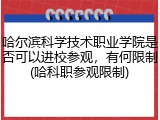 哈尔滨科学技术职业学院是否可以进校参观，有何限制(哈科职参观限制)