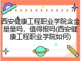西安健康工程职业学院含金量量吗，值得报吗(西安健康工程职业学院如何)
