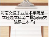 河南交通职业技术学院是一本还是本科第二批(河南交院是二本吗)
