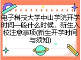 电子科技大学中山学院开学时间一般什么时候，新生入校注意事项(新生开学时间与须知)