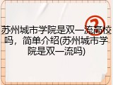 苏州城市学院是双一流高校吗，简单介绍(苏州城市学院是双一流吗)
