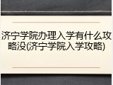 济宁学院办理入学有什么攻略没(济宁学院入学攻略)