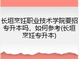 长垣烹饪职业技术学院要招专升本吗，如何参考(长垣烹饪专升本)