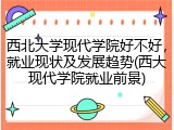 西北大学现代学院好不好，就业现状及发展趋势(西大现代学院就业前景)