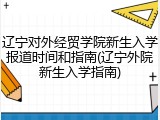 辽宁对外经贸学院新生入学报道时间和指南(辽宁外院新生入学指南)