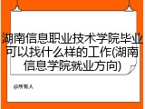 湖南信息职业技术学院毕业可以找什么样的工作(湖南信息学院就业方向)