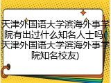 天津外国语大学滨海外事学院有出过什么知名人士吗(天津外国语大学滨海外事学院知名校友)