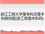 浙江工商大学是专科还是本科院校呢(浙工商是本科吗)