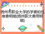 扬州市职业大学的学费和住宿费明细(扬州职大费用明细)