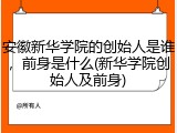 安徽新华学院的创始人是谁，前身是什么(新华学院创始人及前身)