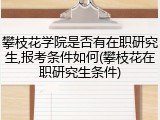攀枝花学院是否有在职研究生,报考条件如何(攀枝花在职研究生条件)