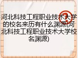 河北科技工程职业技术大学的校名来历有什么渊源(河北科技工程职业技术大学校名渊源)
