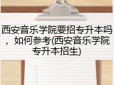 西安音乐学院要招专升本吗，如何参考(西安音乐学院专升本招生)