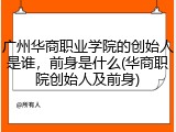 广州华商职业学院的创始人是谁，前身是什么(华商职院创始人及前身)