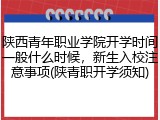 陕西青年职业学院开学时间一般什么时候，新生入校注意事项(陕青职开学须知)