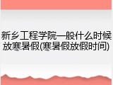 新乡工程学院一般什么时候放寒暑假(寒暑假放假时间)