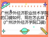 广州涉外经济职业技术学院的口碑如何，现在怎么样了(广州涉外经济学院口碑)