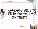 北京大学法学院有哪几个校区，何时创办(北大法学院校区与创办)
