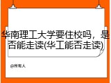华南理工大学要住校吗，是否能走读(华工能否走读)