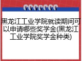 黑龙江工业学院就读期间可以申请哪些奖学金(黑龙江工业学院奖学金种类)