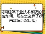 河南建筑职业技术学院的口碑如何，现在怎么样了(河南建院近况口碑)