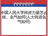 中国人民大学师资力量怎么样，名气如何(人大师资名气如何)