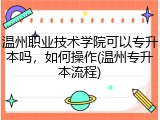 温州职业技术学院可以专升本吗，如何操作(温州专升本流程)