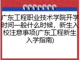 广东工程职业技术学院开学时间一般什么时候，新生入校注意事项(广东工程新生入学指南)