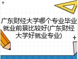 广东财经大学哪个专业毕业就业前景比较好(广东财经大学好就业专业)