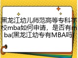 黑龙江幼儿师范高等专科学校mba如何申请，是否有mba(黑龙江幼专有MBA吗)