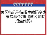 黄冈师范学院招生编码多少，隶属哪个部门(黄冈师院招生代码)