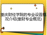 重庆财经学院的专业设置概况介绍(重财专业概览)